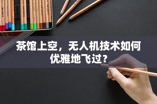 茶馆上空，无人机技术如何优雅地飞过？