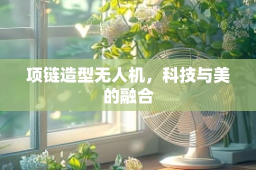 项链造型无人机，科技与美的融合