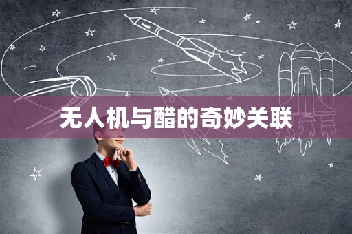 无人机与醋的奇妙关联