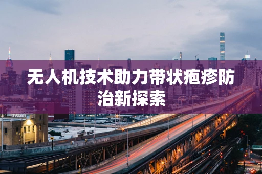 无人机技术助力带状疱疹防治新探索