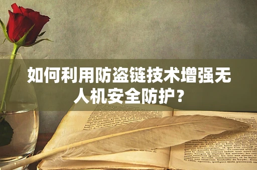 如何利用防盗链技术增强无人机安全防护？