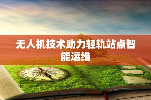 无人机技术助力轻轨站点智能运维