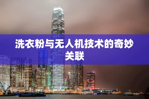 洗衣粉与无人机技术的奇妙关联