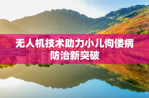 无人机技术助力小儿佝偻病防治新突破