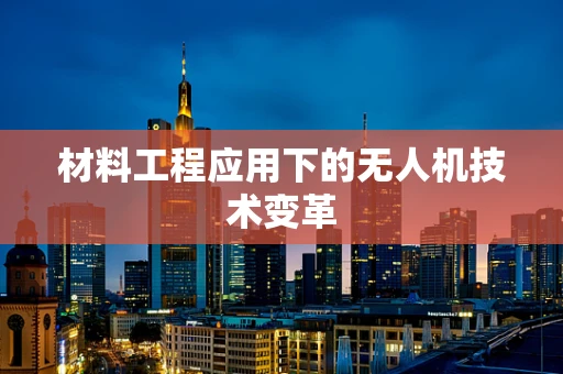材料工程应用下的无人机技术变革