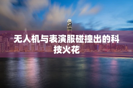 无人机与表演服碰撞出的科技火花