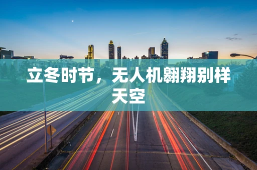 立冬时节，无人机翱翔别样天空