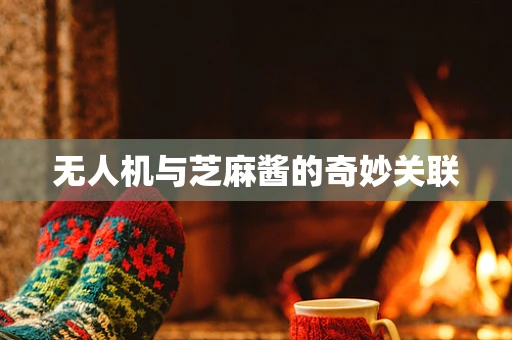 无人机与芝麻酱的奇妙关联