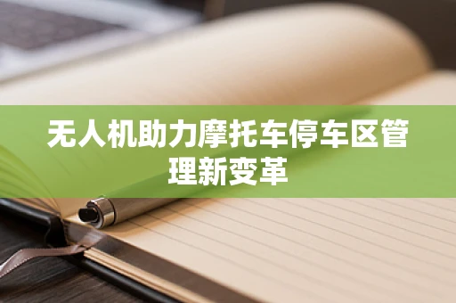 无人机助力摩托车停车区管理新变革