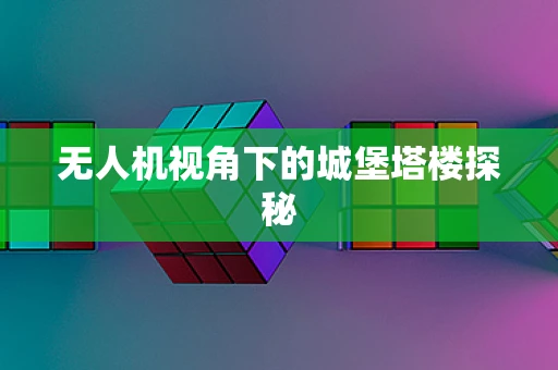 无人机视角下的城堡塔楼探秘