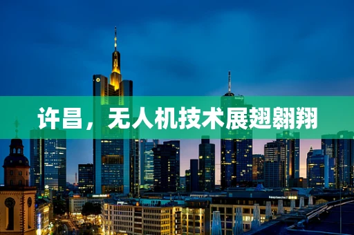 许昌，无人机技术展翅翱翔