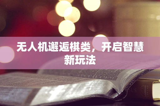 无人机邂逅棋类，开启智慧新玩法