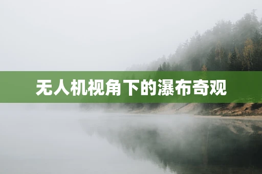 无人机视角下的瀑布奇观
