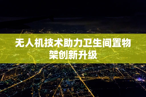 无人机技术助力卫生间置物架创新升级