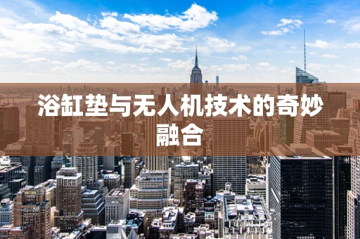 浴缸垫与无人机技术的奇妙融合
