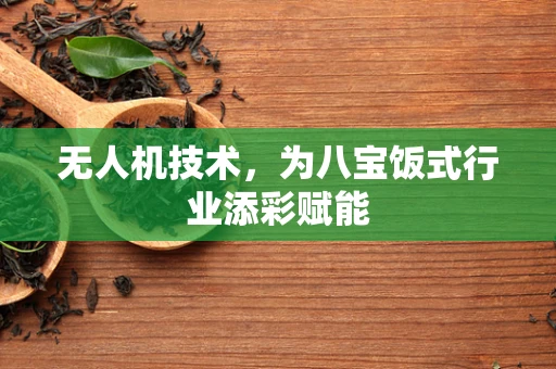 无人机技术，为八宝饭式行业添彩赋能