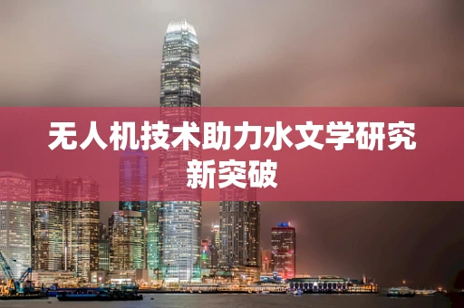 无人机技术助力水文学研究新突破