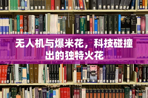 无人机与爆米花，科技碰撞出的独特火花