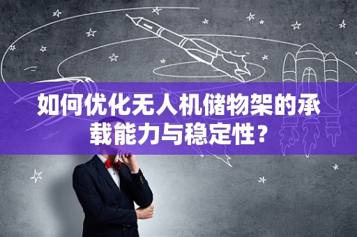 如何优化无人机储物架的承载能力与稳定性？