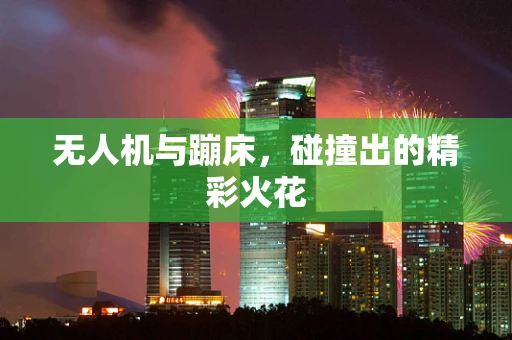 无人机与蹦床，碰撞出的精彩火花