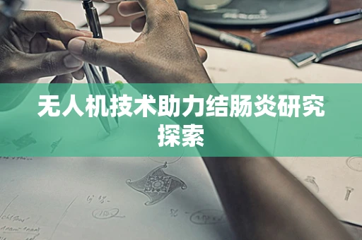 无人机技术助力结肠炎研究探索