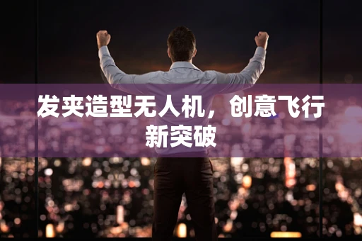 发夹造型无人机，创意飞行新突破