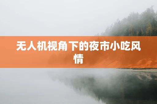 无人机视角下的夜市小吃风情