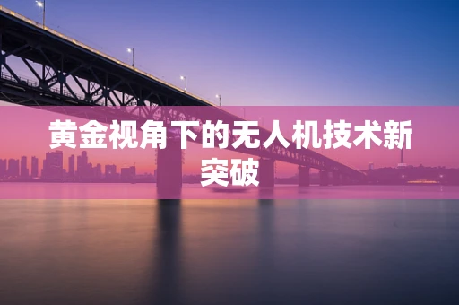 黄金视角下的无人机技术新突破