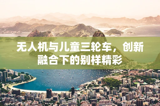 无人机与儿童三轮车，创新融合下的别样精彩