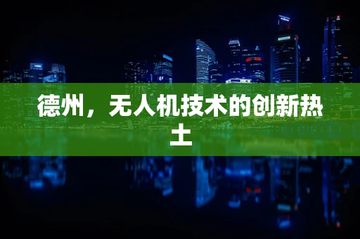 德州，无人机技术的创新热土