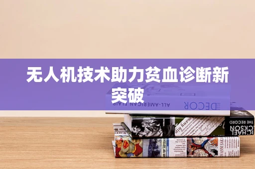 无人机技术助力贫血诊断新突破