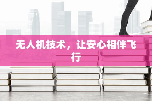 无人机技术，让安心相伴飞行