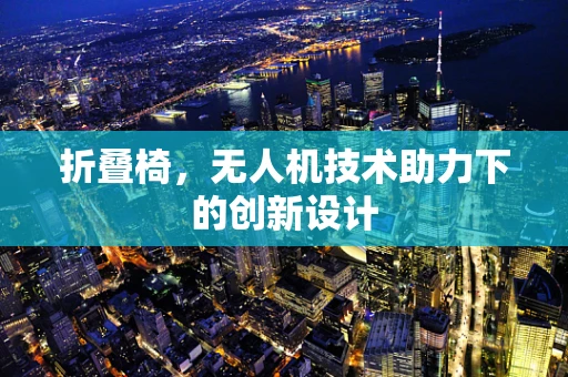 折叠椅，无人机技术助力下的创新设计