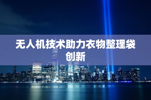 无人机技术助力衣物整理袋创新