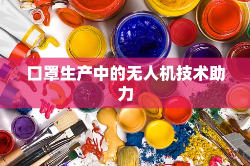 口罩生产中的无人机技术助力