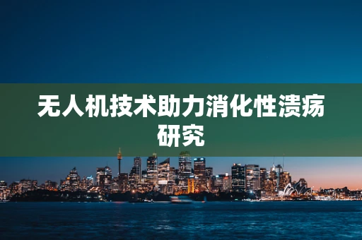 无人机技术助力消化性溃疡研究