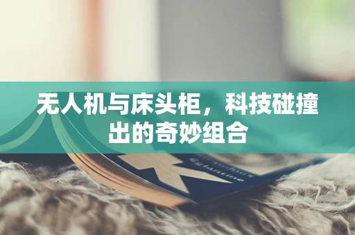 无人机与床头柜，科技碰撞出的奇妙组合
