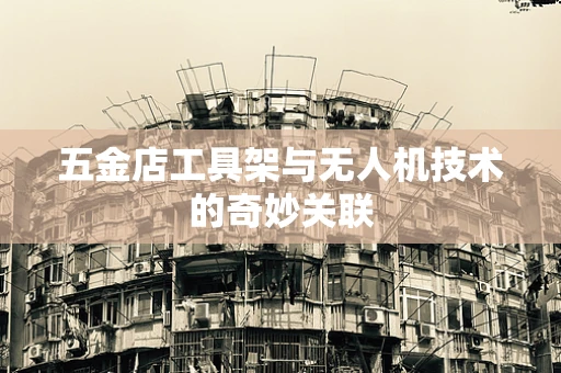 五金店工具架与无人机技术的奇妙关联