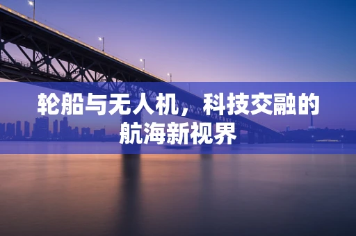 轮船与无人机，科技交融的航海新视界