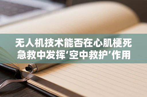 无人机技术能否在心肌梗死急救中发挥‘空中救护’作用？