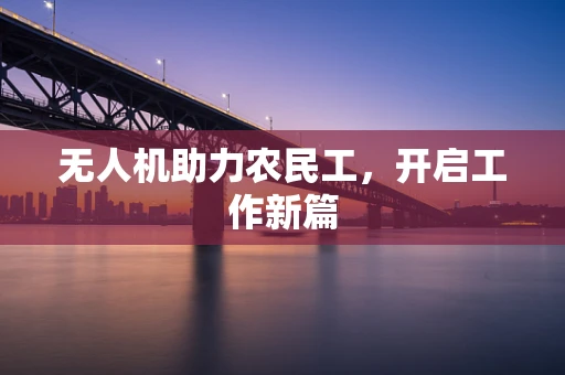 无人机助力农民工，开启工作新篇
