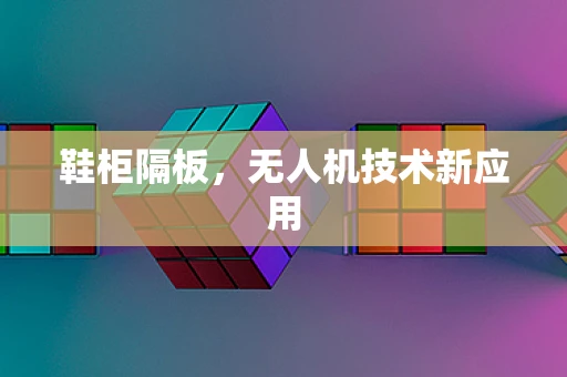 鞋柜隔板，无人机技术新应用