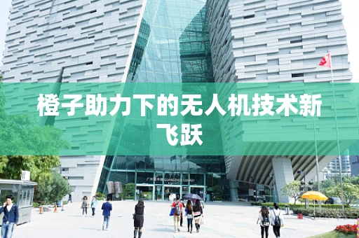 橙子助力下的无人机技术新飞跃