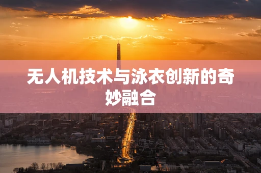 无人机技术与泳衣创新的奇妙融合