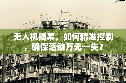 无人机揭幕，如何精准控制，确保活动万无一失？
