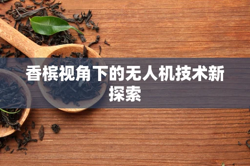 香槟视角下的无人机技术新探索