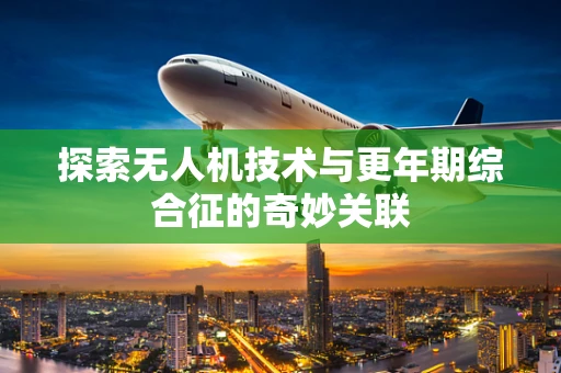 探索无人机技术与更年期综合征的奇妙关联