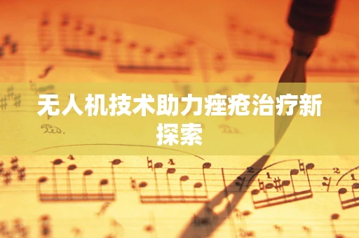 无人机技术助力痤疮治疗新探索