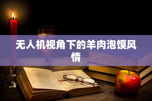 无人机视角下的羊肉泡馍风情