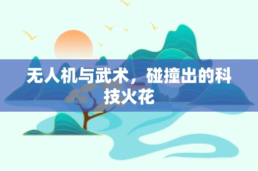 无人机与武术，碰撞出的科技火花